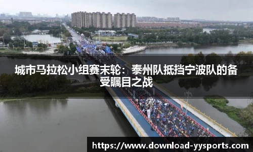 城市马拉松小组赛末轮：泰州队抵挡宁波队的备受瞩目之战