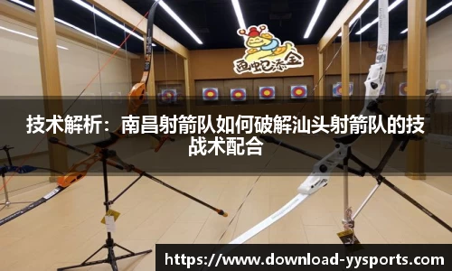 技术解析：南昌射箭队如何破解汕头射箭队的技战术配合