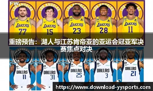 重磅预告：湖人与江苏肯帝亚的亚运会冠亚军决赛焦点对决