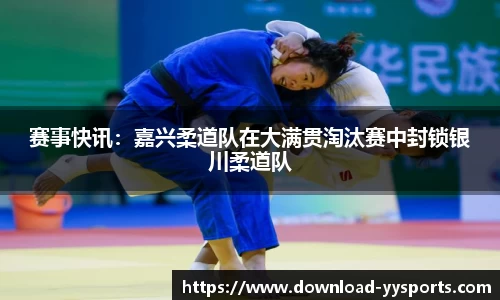 赛事快讯：嘉兴柔道队在大满贯淘汰赛中封锁银川柔道队